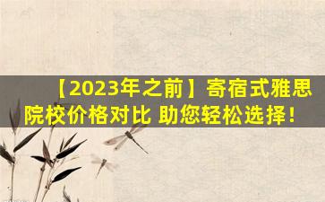 【2023年之前】寄宿式雅思院校价格对比 助您轻松选择！